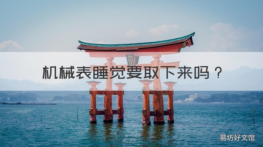 机械表睡觉要取下来吗 机械表晚上睡觉摘下来会停吗?
