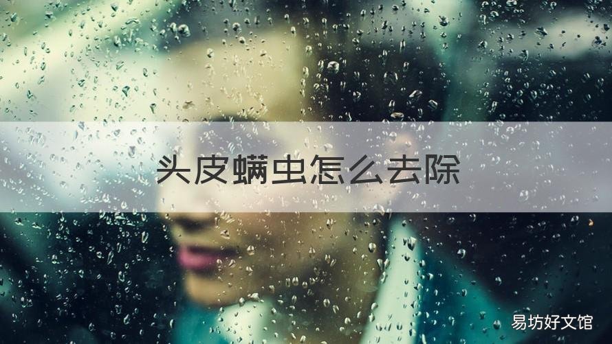 头皮螨虫怎么去除 头皮螨虫去除后头发可以正常生长嘛