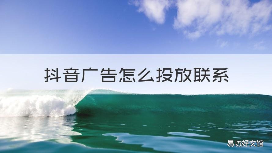 抖音广告怎么投放联系 抖音广告怎么投放联系人