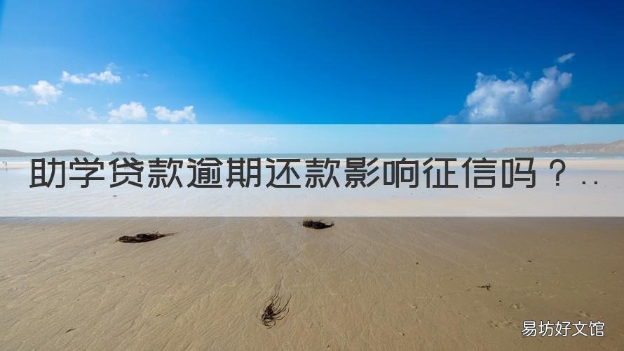 助学贷款逾期还款影响征信吗 助学贷款超时还款影响个人征信吗?