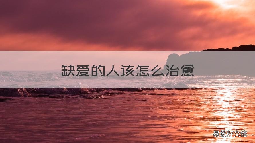 缺爱的人该怎么治愈 从小缺爱的人该怎么治愈