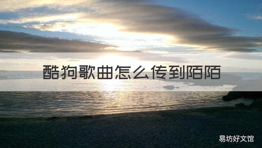 酷狗歌曲怎么传到陌陌 怎么把歌曲传到酷狗