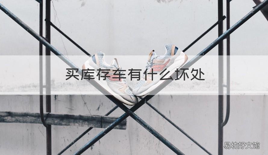 买库存车有什么坏处 买库存车有什么影响