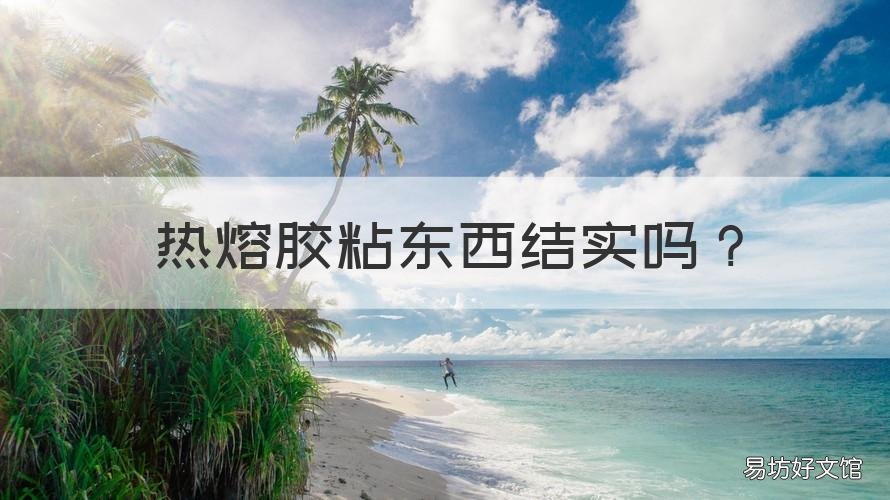 热熔胶粘东西结实吗 热熔胶粘东西结实吗有毒吗