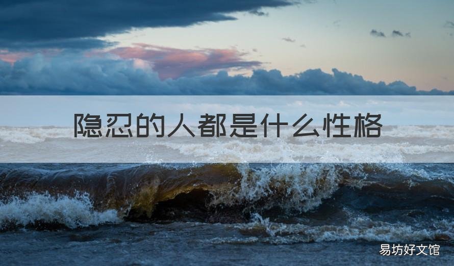 隐忍的人都是什么性格 隐忍的人都是什么性格的人