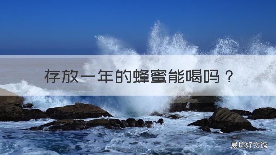 存放一年的蜂蜜能喝吗 存放一年的蜂蜜能喝吗百度