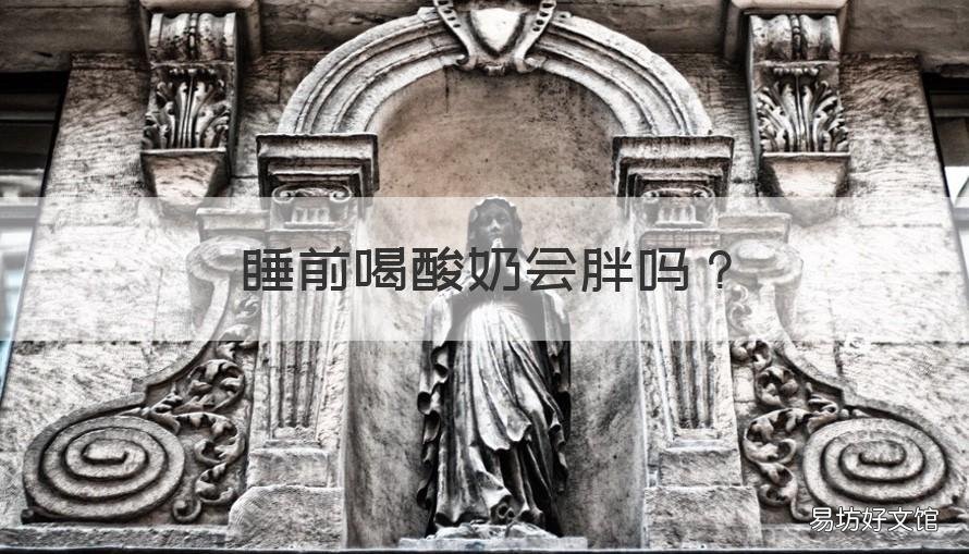睡前喝酸奶会胖吗 睡前能喝酸奶会胖吗