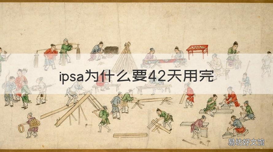 ipsa为什么要42天用完 ipsa保质期多久