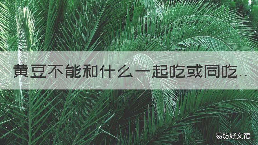 黄豆不能和什么一起吃或同吃 黄豆不能和什么一起吃或同吃呢