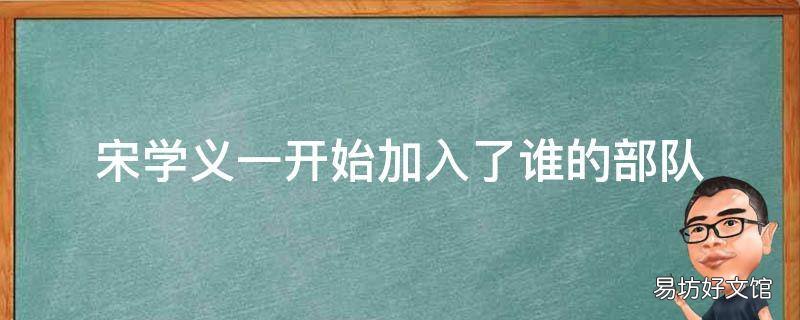 宋学义一开始加入了谁的部队 宋学义是一个什么样的人物