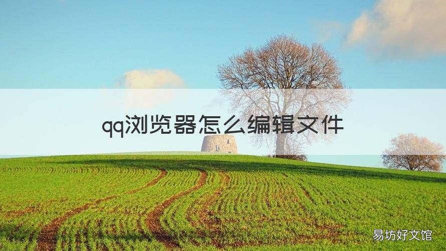 qq浏览器怎么编辑文件 qq浏览器怎么编辑文件苹果手机