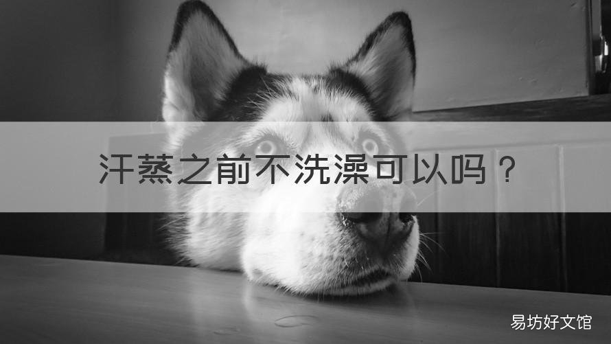 汗蒸之前不洗澡可以吗 汗蒸以后不可以洗澡吗