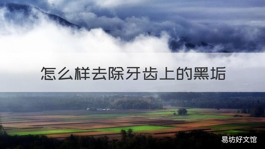 怎么样去除牙齿上的黑垢 牙齿上有黑垢怎么去除