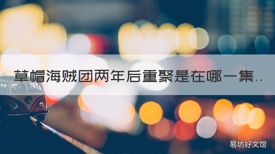 草帽海贼团两年后重聚是在哪一集 草帽海贼团两年后重聚是哪一集