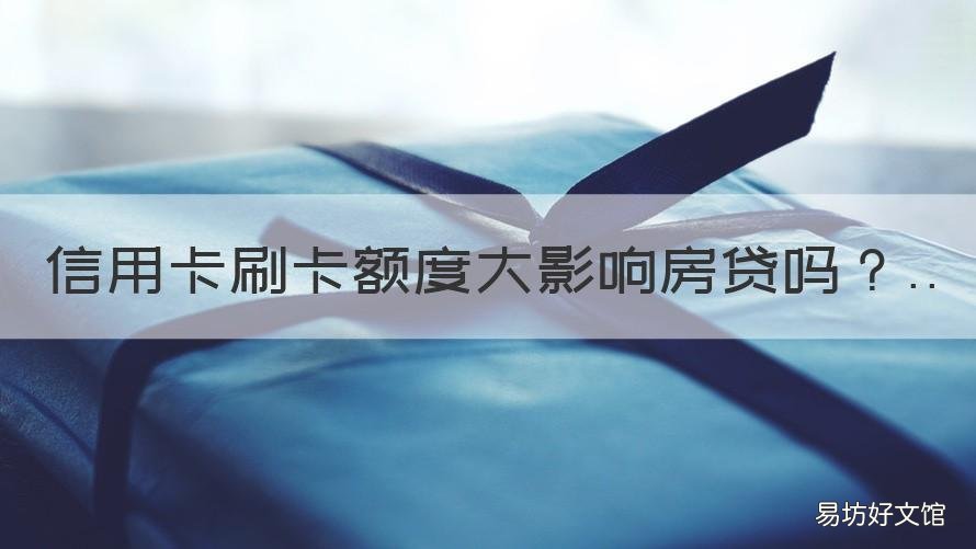 信用卡刷卡额度大影响房贷吗 信用卡刷卡额度大影响房贷吗怎么办