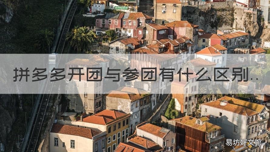 拼多多开团与参团有什么区别 拼多多参团是不是就是拼单