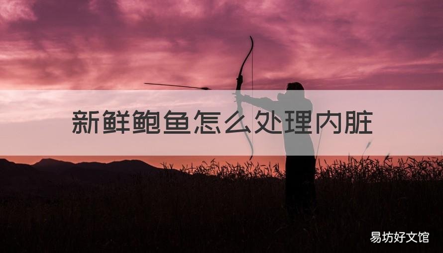 新鲜鲍鱼怎么处理内脏 新鲜鲍鱼怎么去内脏