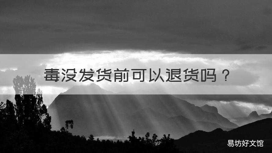 毒没发货前可以退货吗 毒还没有发货可以退货吗