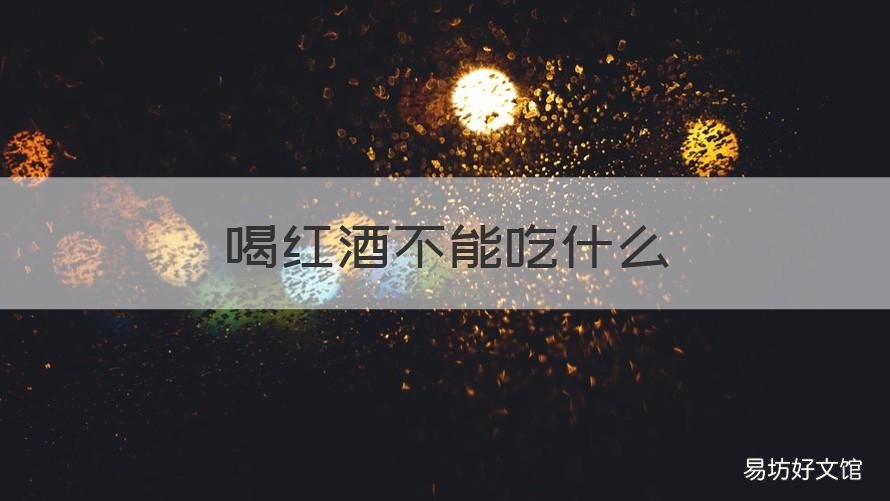 喝红酒不能吃什么 喝红酒不能吃什么菜
