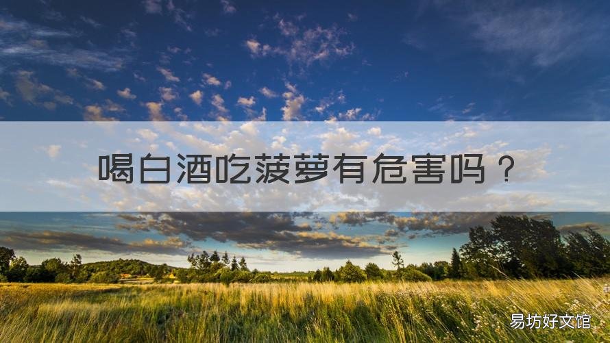 喝白酒吃菠萝有危害吗 喝白酒能吃菠萝吗?