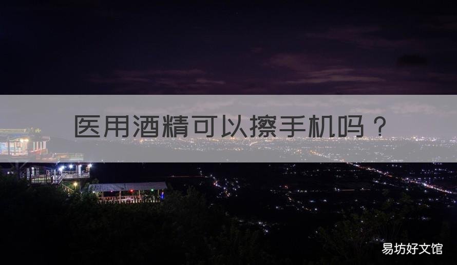 医用酒精可以擦手机吗 手机可以用酒精擦吗?
