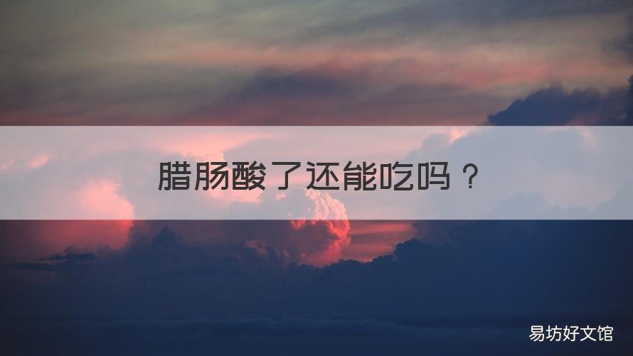 腊肠酸了还能吃吗 腊肠发酸了还能吃吗
