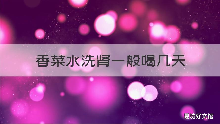 香菜水洗肾一般喝几天 香菜煮水洗肾一般喝几天