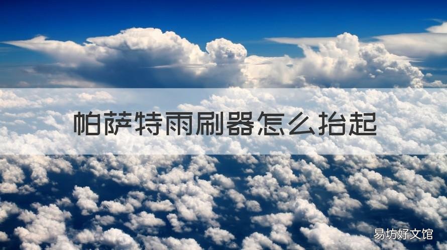 帕萨特雨刷器怎么抬起 大众帕萨特雨刷器怎么抬起来