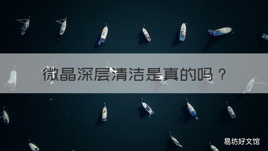 微晶深层清洁是真的吗 微晶深层清洁是真是假