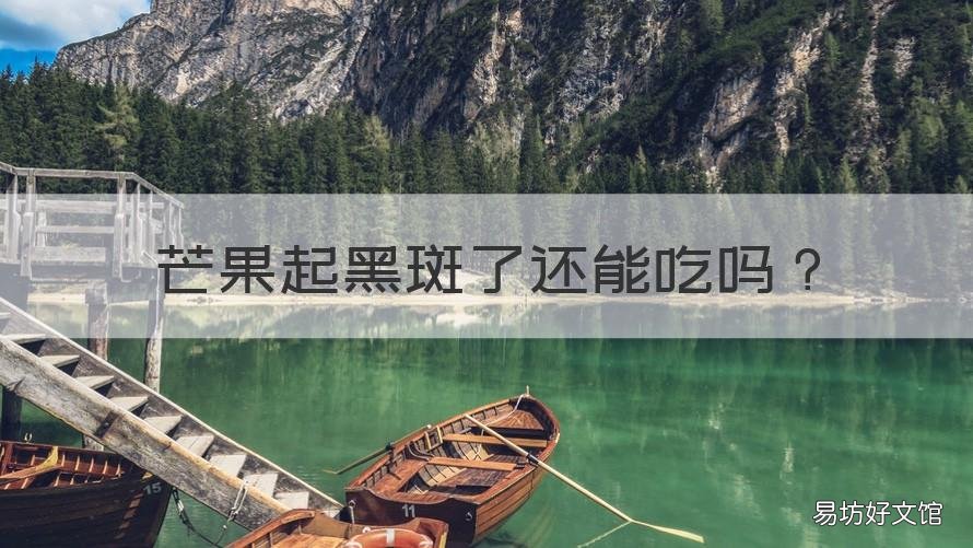 芒果起黑斑了还能吃吗 芒果起黑斑了还能吃吗有毒吗