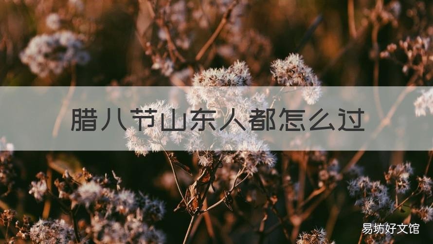 腊八节山东人都怎么过 山西腊八节各地的风俗
