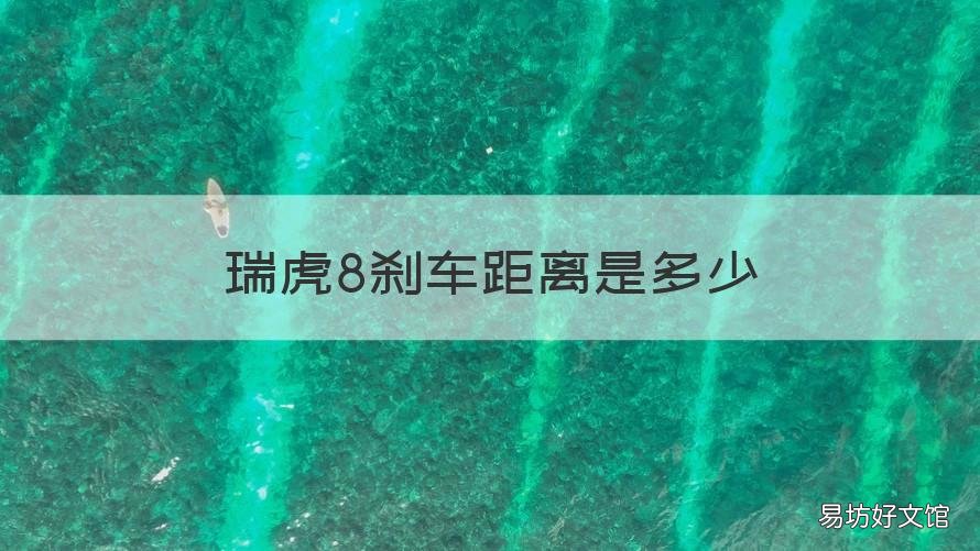 瑞虎8刹车距离是多少 瑞虎8刹车距离是多少公里