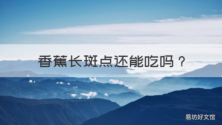香蕉长斑点还能吃吗 香蕉长斑点了能吃吗