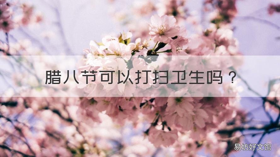 腊八节可以打扫卫生吗 腊八节可以打扫卫生吗图片
