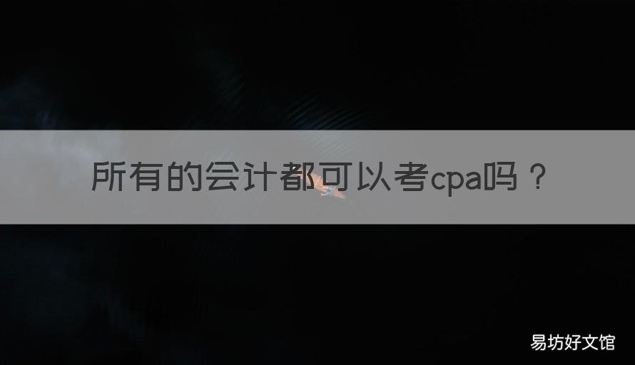所有的会计都可以考cpa吗 所有的会计都可以考cpa吗知乎