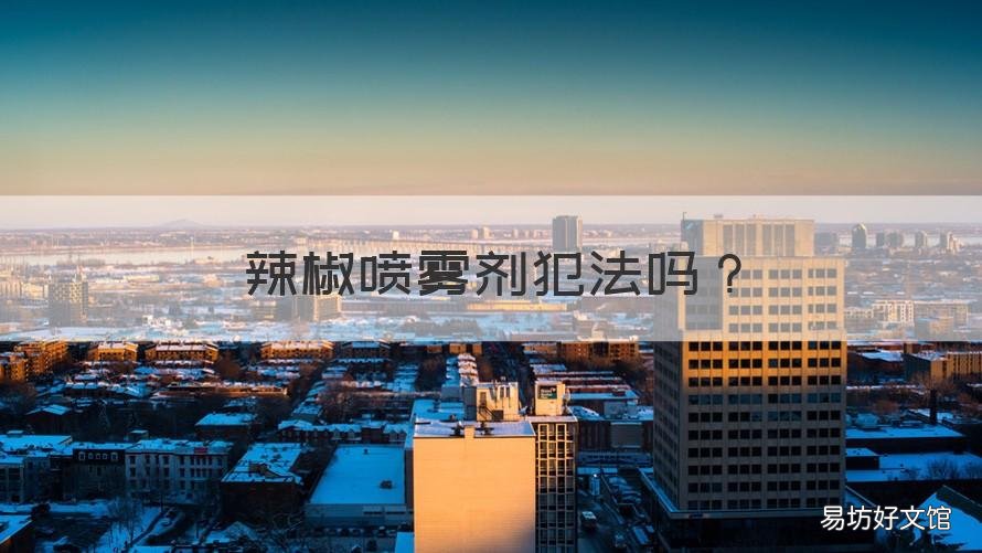 辣椒喷雾剂犯法吗 喷辣椒喷雾犯法吗