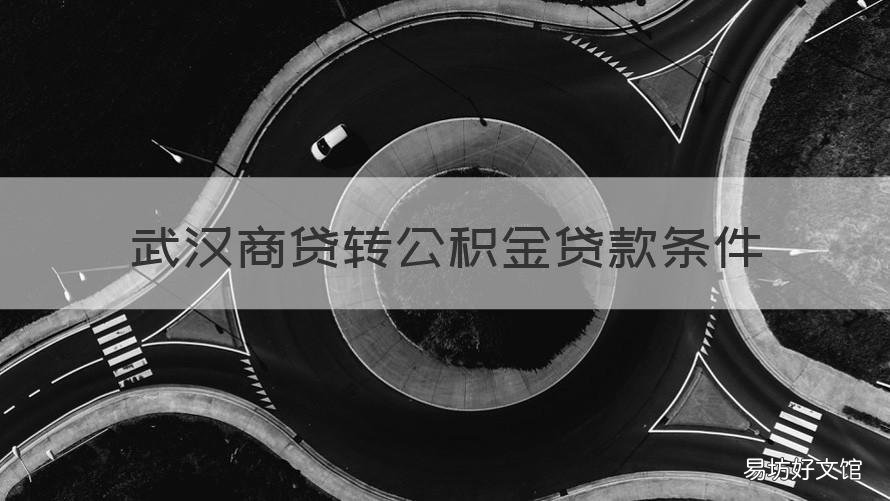 武汉商贷转公积金贷款条件 武汉商贷转公积金贷款条件2022