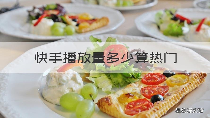 快手播放量多少算热门 快手播放量是多少才算是热门呢