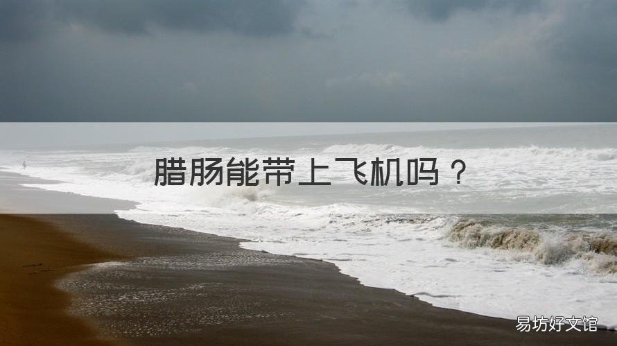 腊肠能带上飞机吗 腊肠能带上飞机吗国内