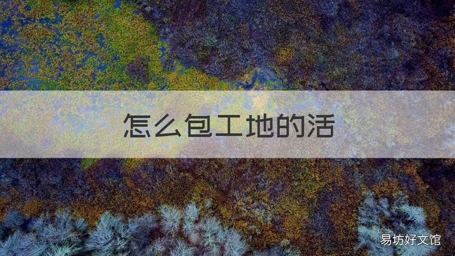 怎么包工地的活 包工地怎样才能接到活