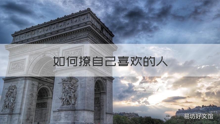 如何撩自己喜欢的人 怎样撩自己喜欢的人