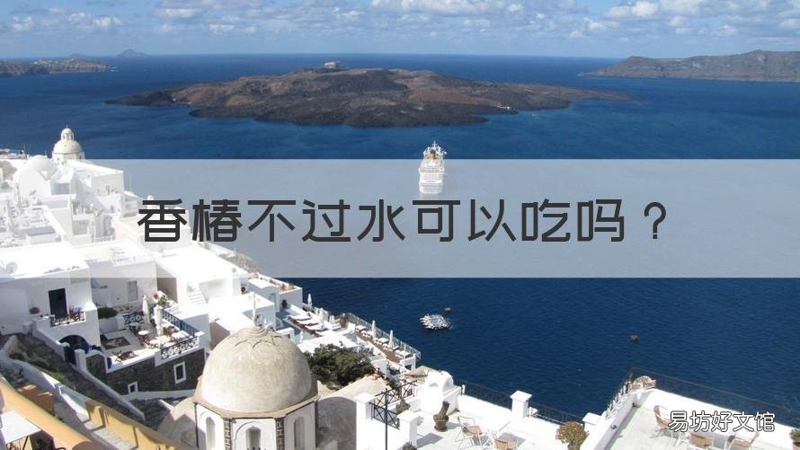 香椿不过水可以吃吗 香椿不出水能吃吗?