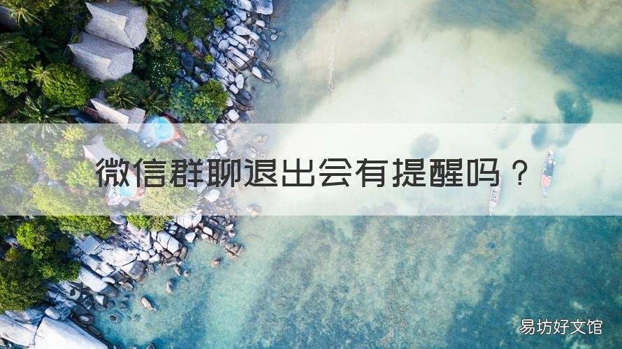 微信群聊退出会有提醒吗 微信群聊退出后有提示吗