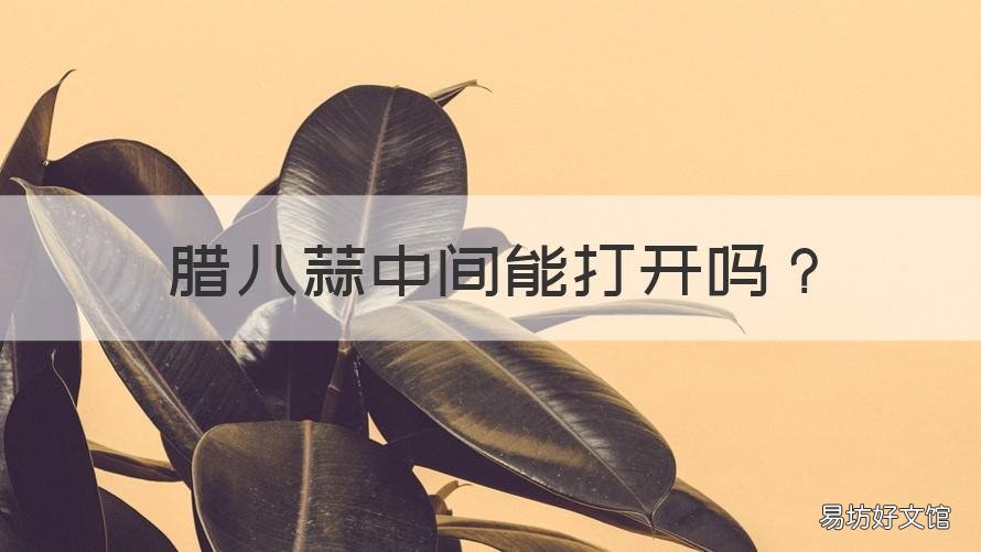 腊八蒜中间能打开吗 腊八蒜中间可以打开吗