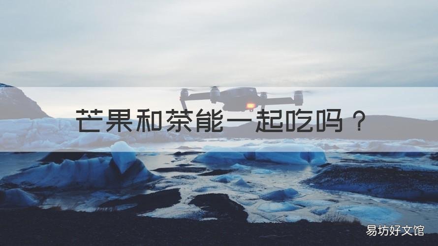 芒果和茶能一起吃吗 芒果和茶能一起吃吗会中毒吗