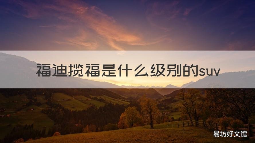 福迪揽福是什么级别的suv 福迪揽福多重
