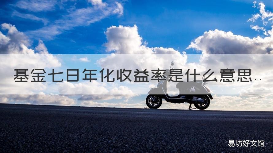 基金七日年化收益率是什么意思 基金的7日年化收益率