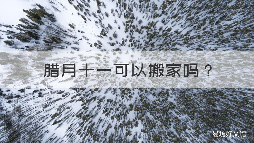 腊月十一可以搬家吗 农历腊月十二搬家好不好