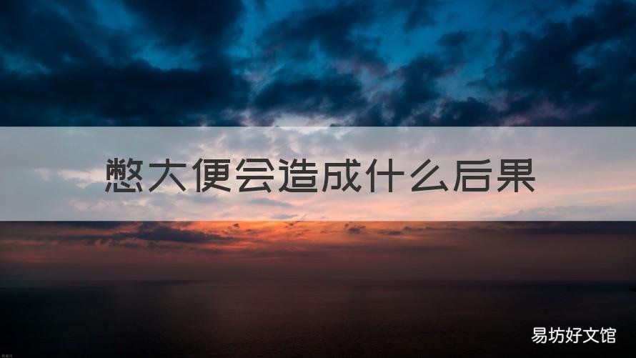 憋大便会造成什么后果 憋大便会造成什么后果那怎么办