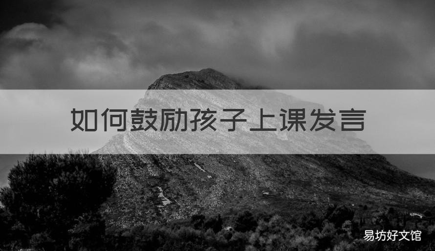 如何鼓励孩子上课发言 怎样让孩子上课积极发言